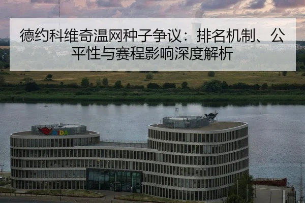德约科维奇温网种子争议：排名机制、公平性与赛程影响深度解析
